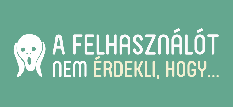 A felhasználót NEM érdekli, hogy…